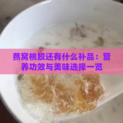 燕窝桃胶还有什么补品：营养功效与美味选择一览