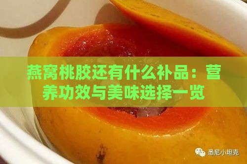 燕窝桃胶还有什么补品：营养功效与美味选择一览