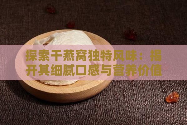 探索干燕窝独特风味：揭开其细腻口感与营养价值之谜