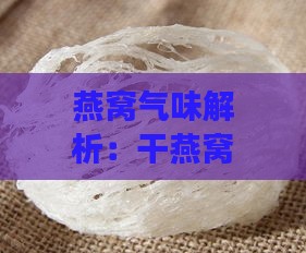 燕窝气味解析：干燕窝的常见味道及其背后的原因探究