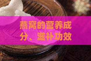 燕窝的营养成分、滋补功效与适用人群全解析