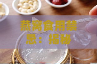 燕窝食用禁忌：揭秘不宜与即食燕窝同食的食物清单及注意事项