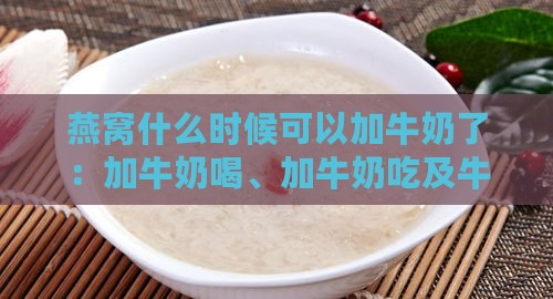 燕窝什么时候可以加牛奶了：加牛奶喝、加牛奶吃及牛奶燕窝制作时机探讨