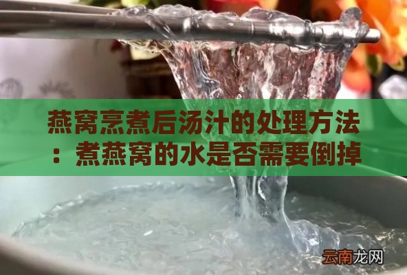 燕窝烹煮后汤汁的处理方法：煮燕窝的水是否需要倒掉？