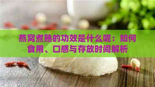 燕窝煮熟的功效是什么呢：如何食用、口感与存放时间解析