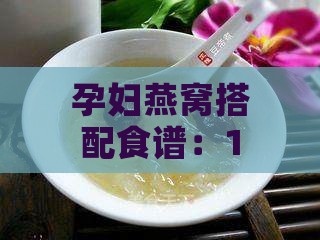 孕妇燕窝搭配食谱：10款营养美味炖品，满足孕期营养需求