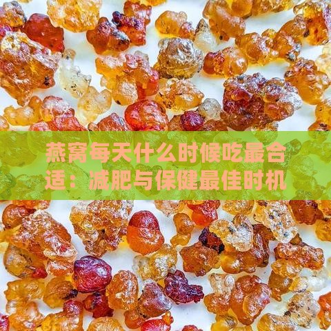 燕窝每天什么时候吃最合适：减肥与保健更佳时机探讨