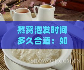 燕窝泡发时间多久合适：如何确定燕窝泡发时长适宜食用