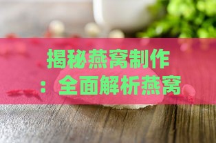 揭秘燕窝制作：全面解析燕窝原料选择与制作工艺