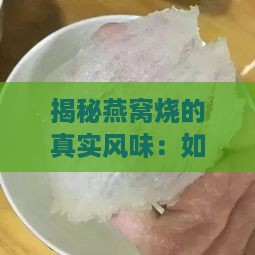 揭秘燕窝烧的真实风味：如何辨别正宗口感