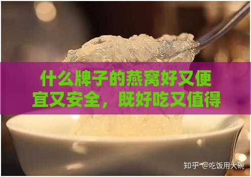 什么牌子的燕窝好又便宜又安全，既好吃又值得买？