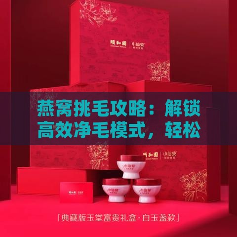 燕窝挑毛攻略：解锁高效净毛模式，轻松应对燕丝杂质