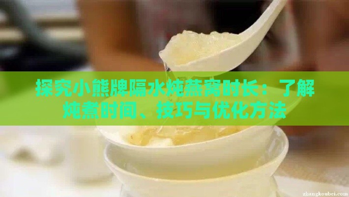 探究小熊牌隔水炖燕窝时长：了解炖煮时间、技巧与优化方法