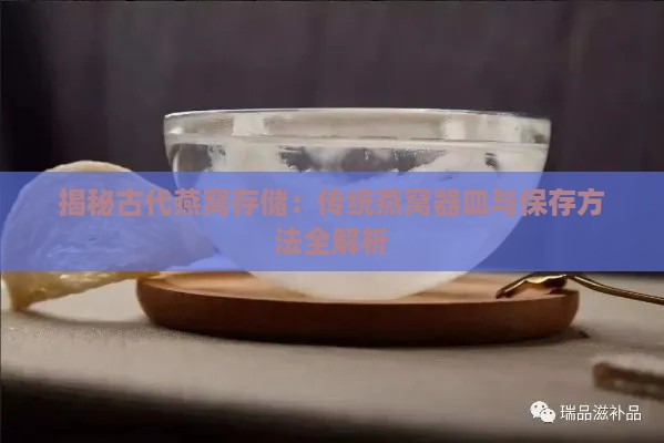 揭秘古代燕窝存储：传统燕窝器皿与保存方法全解析