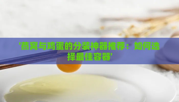 '燕窝与鸡蛋的分装神器推荐：如何选择更佳容器'