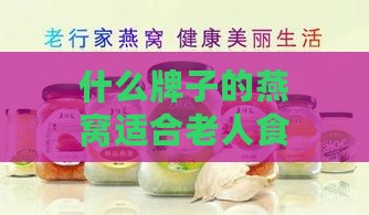 什么牌子的燕窝适合老人食用及饮用