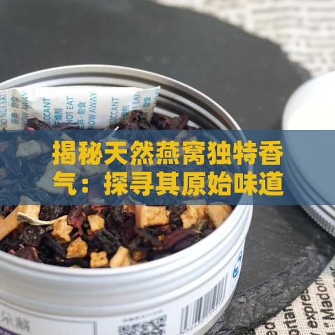 揭秘天然燕窝独特香气：探寻其原始味道的秘密