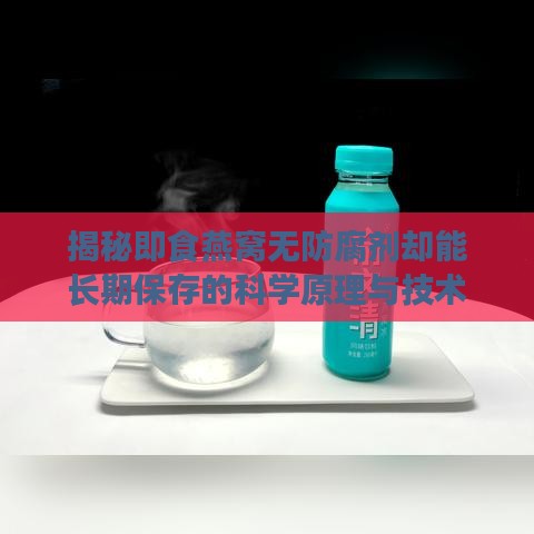 揭秘即食燕窝无防腐剂却能长期保存的科学原理与技术解析