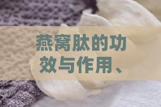 燕窝肽的功效与作用、禁忌、食用方法及营养概述