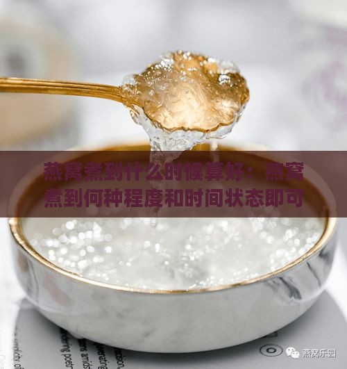 燕窝煮到什么时候算好：燕窝煮到何种程度和时间状态即可食用？