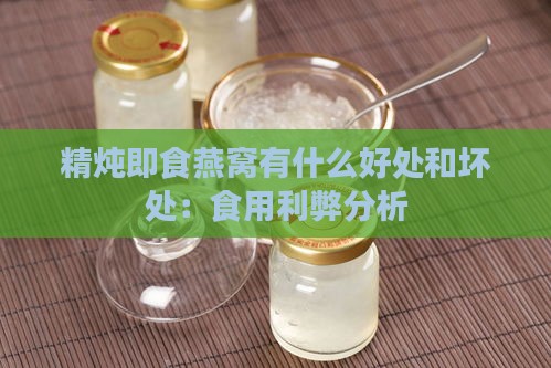 精炖即食燕窝有什么好处和坏处：食用利弊分析