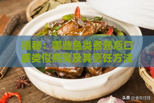 揭秘：哪些鱼类煮熟后口感类似燕窝及其烹饪方法