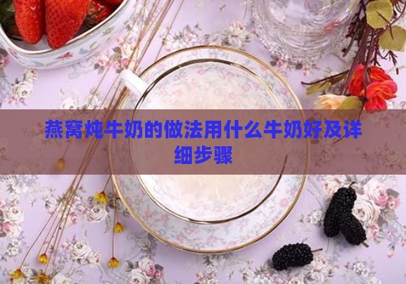 燕窝炖牛奶的做法用什么牛奶好及详细步骤