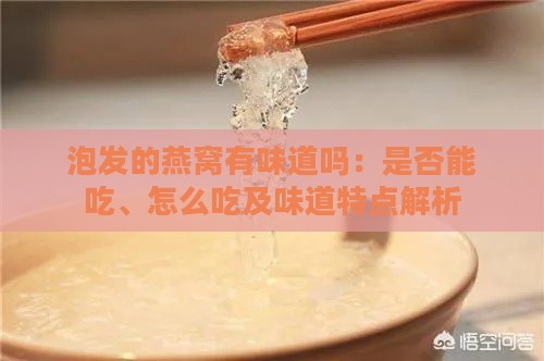 泡发的燕窝有味道吗：是否能吃、怎么吃及味道特点解析