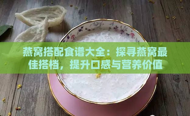 燕窝搭配食谱大全：探寻燕窝更佳搭档，提升口感与营养价值