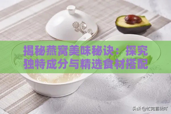 揭秘燕窝美味秘诀：探究独特成分与精选食材搭配