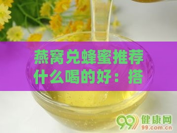 燕窝兑蜂蜜推荐什么喝的好：搭配与功效全解析