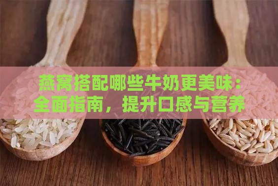 燕窝搭配哪些牛奶更美味：全面指南，提升口感与营养