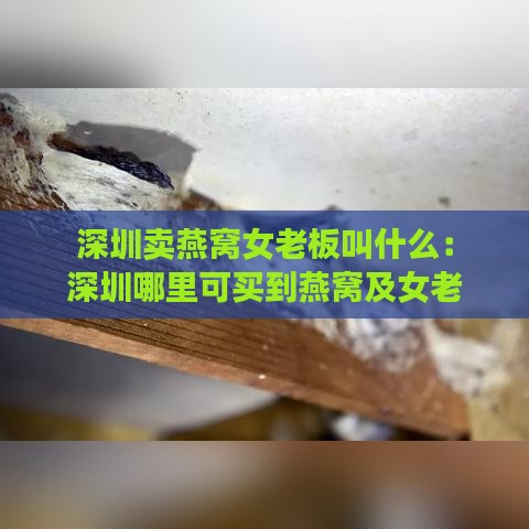 深圳卖燕窝女老板叫什么：深圳哪里可买到燕窝及女老板名号？