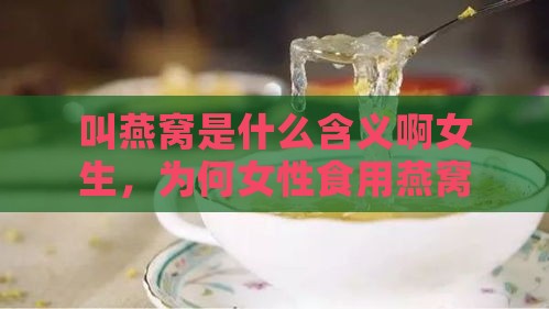 叫燕窝是什么含义啊女生，为何女性食用燕窝及其象征意义解析