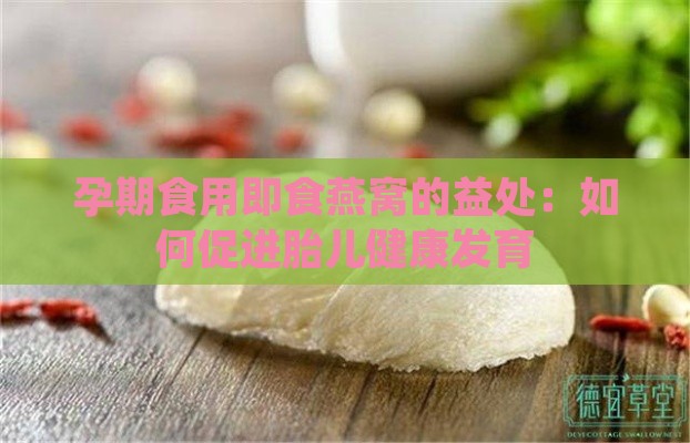 孕期食用即食燕窝的益处：如何促进胎儿健康发育