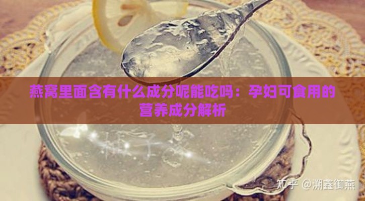 燕窝里面含有什么成分呢能吃吗：孕妇可食用的营养成分解析