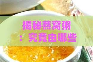 揭秘燕窝粥：究竟由哪些精选原料精心熬制而成？