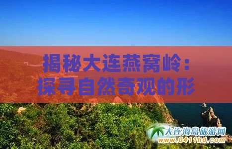 揭秘大连燕窝岭：探寻自然奇观的形成之谜