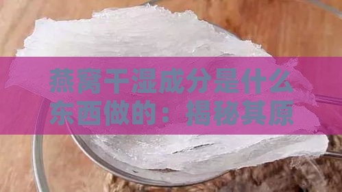 燕窝干湿成分是什么东西做的：揭秘其原材料构成