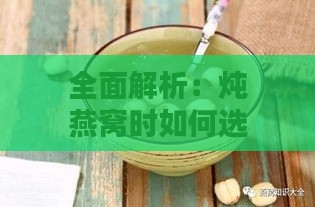 全面解析：炖燕窝时如何选择最适合的冰糖类型与使用方法