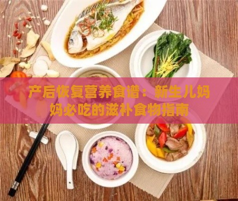 产后恢复营养食谱：新生儿妈妈必吃的滋补食物指南