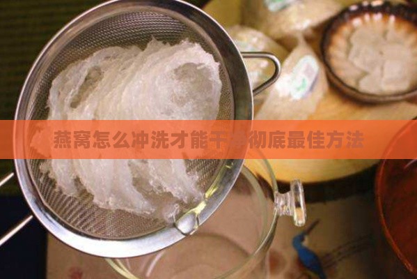 燕窝怎么冲洗才能干净彻底更佳方法