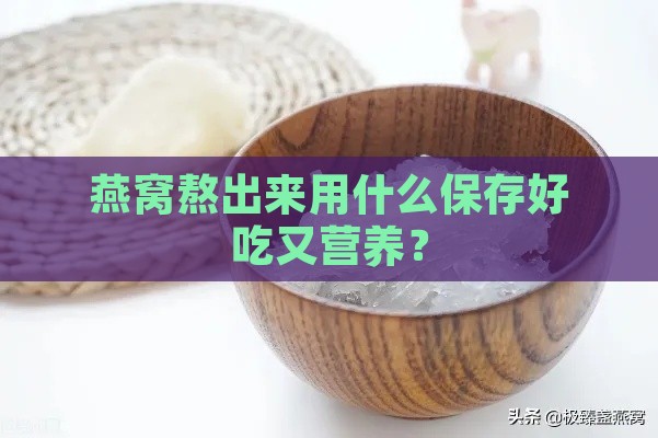 燕窝熬出来用什么保存好吃又营养？