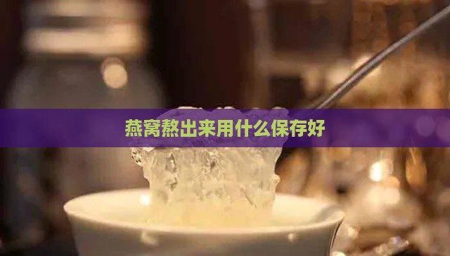 燕窝熬出来用什么保存好