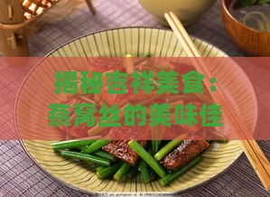 揭秘吉祥美食：燕窝丝的美味佳肴别称有哪些？