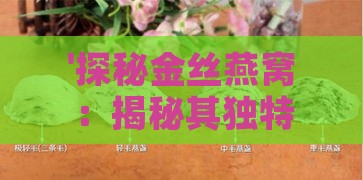 '探秘金丝燕窝：揭秘其独特天然原材料构成'