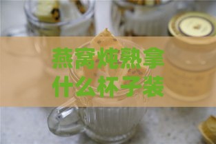 燕窝炖熟拿什么杯子装好