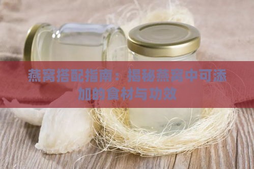 燕窝搭配指南：揭秘燕窝中可添加的食材与功效