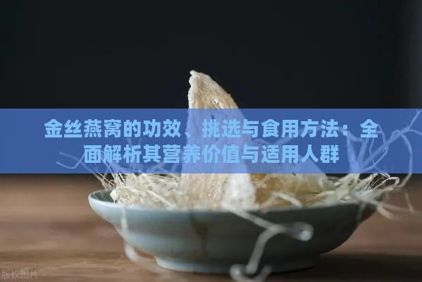 金丝燕窝的功效、挑选与食用方法：全面解析其营养价值与适用人群