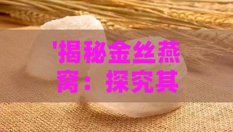 '揭秘金丝燕窝：探究其独特天然原材料构成'